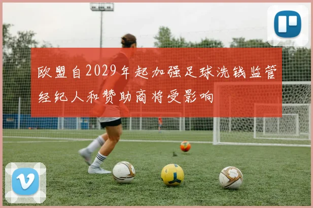 欧盟自2029年起加强足球洗钱监管经纪人和赞助商将受影响
