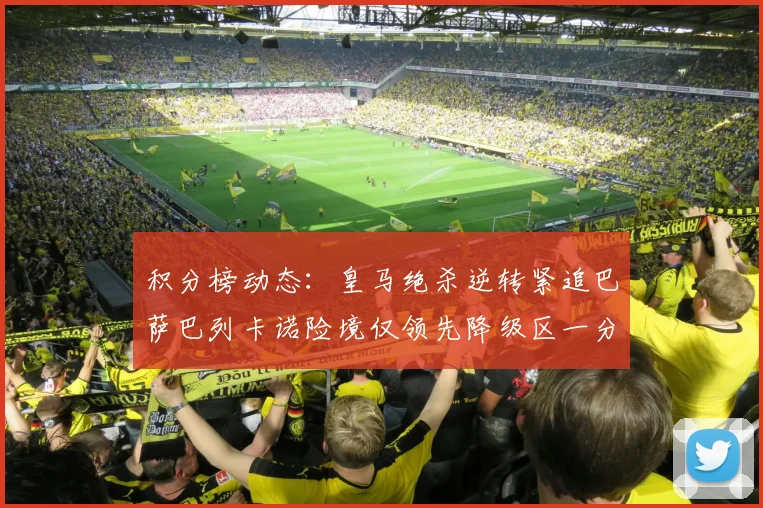 积分榜动态：皇马绝杀逆转紧追巴萨巴列卡诺险境仅领先降级区一分