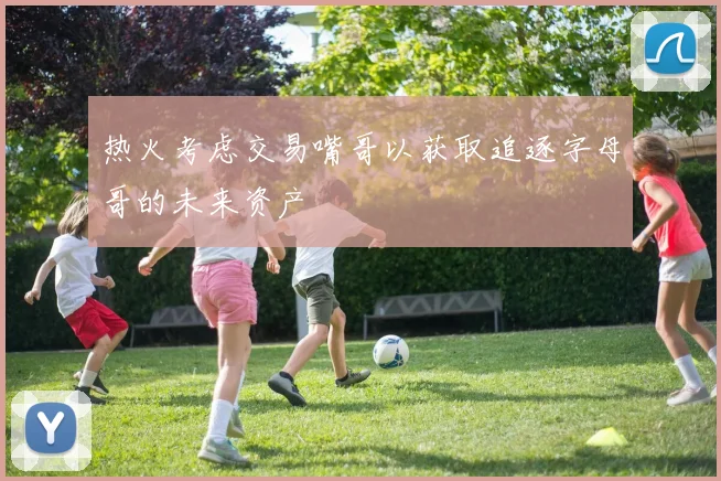 热火考虑交易嘴哥以获取追逐字母哥的未来资产