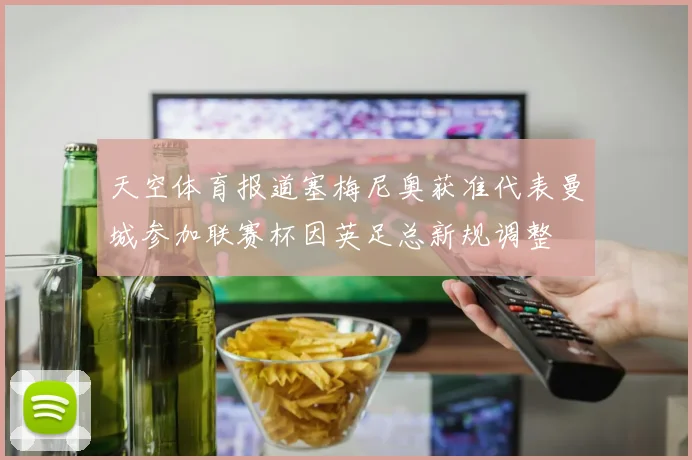 天空体育报道塞梅尼奥获准代表曼城参加联赛杯因英足总新规调整