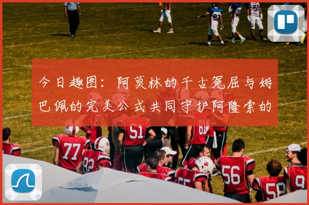 今日趣图：阿莫林的千古冤屈与姆巴佩的完美公式共同守护阿隆索的传奇故事