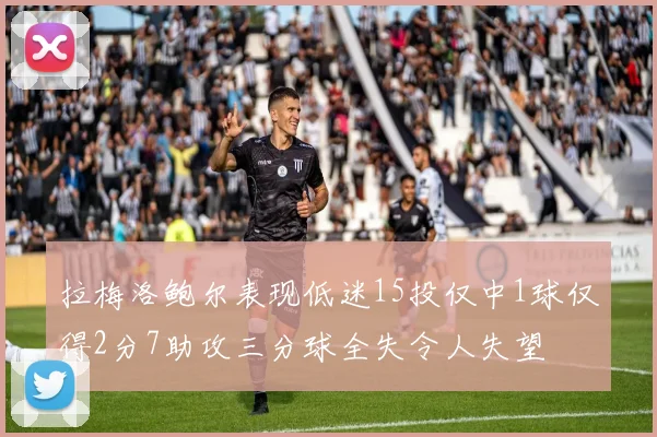 拉梅洛鲍尔表现低迷15投仅中1球仅得2分7助攻三分球全失令人失望