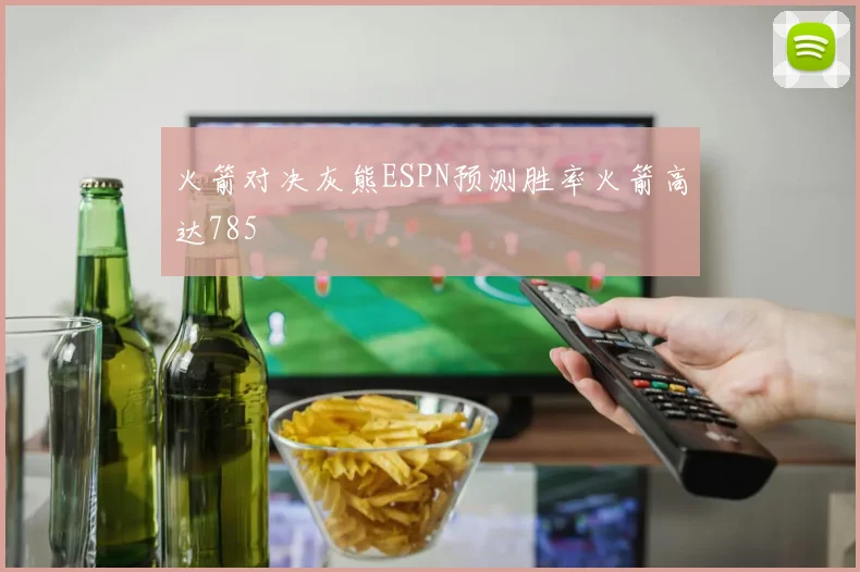 火箭对决灰熊ESPN预测胜率火箭高达785