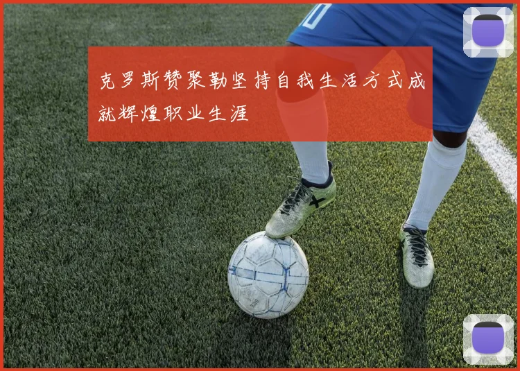 克罗斯赞聚勒坚持自我生活方式成就辉煌职业生涯
